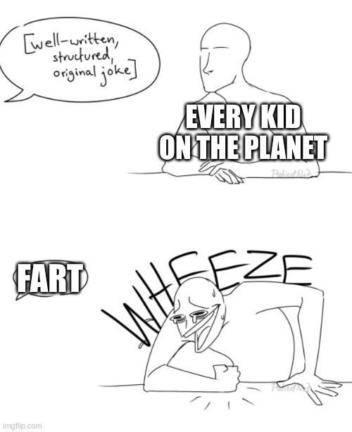 Wheeze | EVERY KID ON THE PLANET; FART | image tagged in wheeze | made w/ Imgflip meme maker