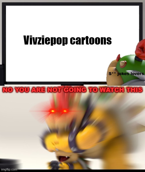 Bowser and Bowser Jr. NSFW | Vivziepop cartoons NO YOU ARE NOT GOING TO WATCH THIS S** jokes lovers | image tagged in bowser and bowser jr nsfw | made w/ Imgflip meme maker