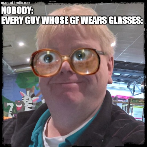Then they gotta pose for a pic with them on... | NOBODY: 
EVERY GUY WHOSE GF WEARS GLASSES:; WhatDoYouMemeAnyway? | image tagged in funny guy | made w/ Imgflip meme maker