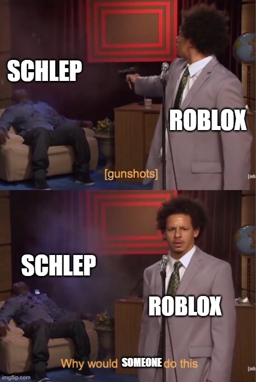 How could ___ do this | SCHLEP; ROBLOX; SCHLEP; ROBLOX; SOMEONE | image tagged in how could ___ do this | made w/ Imgflip meme maker