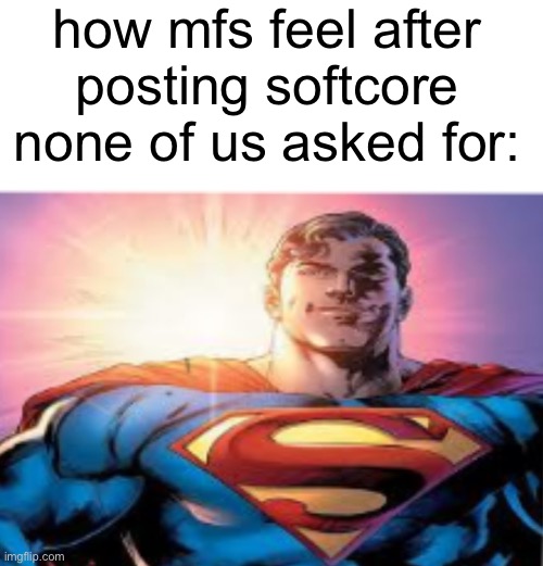 Clowning #1 | how mfs feel after posting softcore none of us asked for: | image tagged in superman starman meme | made w/ Imgflip meme maker