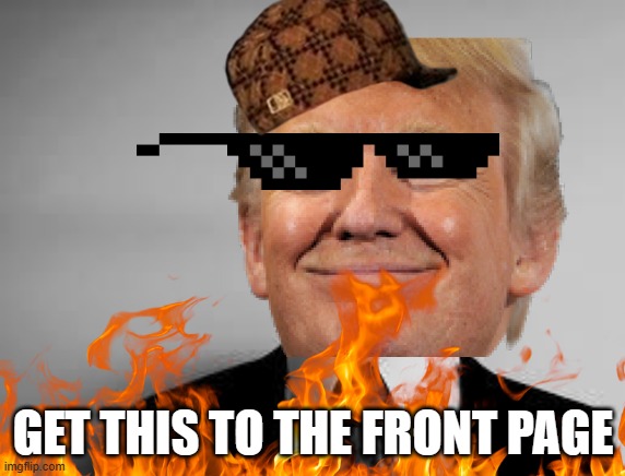 Trump | GET THIS TO THE FRONT PAGE | image tagged in the invisible man | made w/ Imgflip meme maker