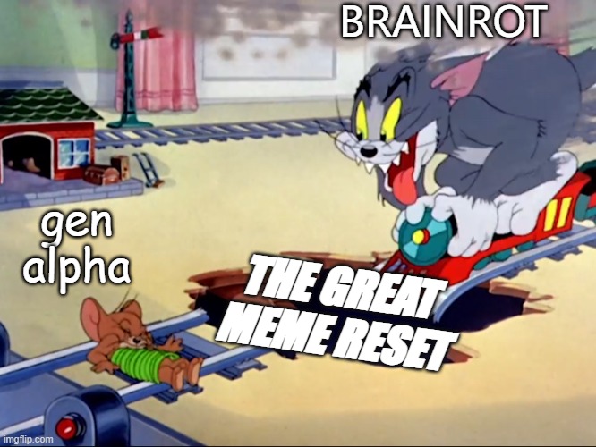 WE WANT THE GREAT MEME RESET BACK | BRAINROT; gen alpha; THE GREAT MEME RESET | image tagged in tom and jerry train | made w/ Imgflip meme maker