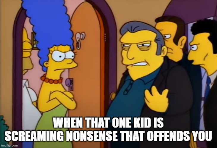That one kid | WHEN THAT ONE KID IS SCREAMING NONSENSE THAT OFFENDS YOU | image tagged in fat tony - where is the money | made w/ Imgflip meme maker