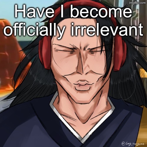 Geto Ishowspeed | Have I become officially irrelevant | image tagged in geto ishowspeed | made w/ Imgflip meme maker