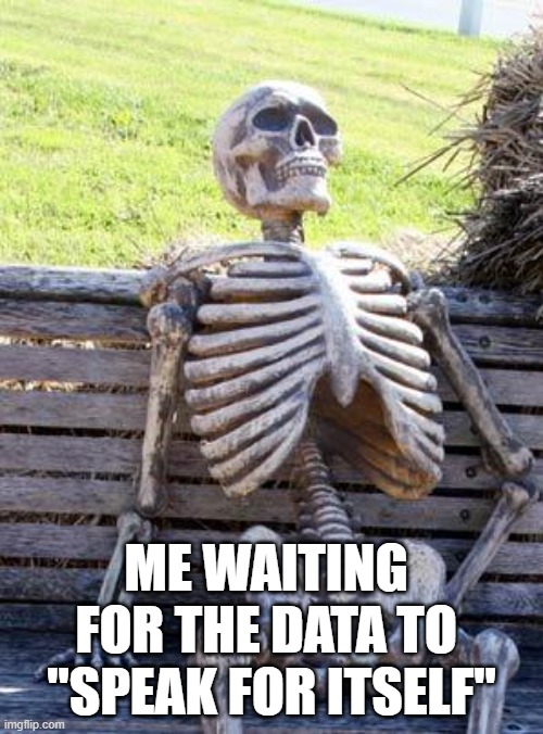 Data Analysis | ME WAITING 
FOR THE DATA TO 
"SPEAK FOR ITSELF" | image tagged in memes,waiting skeleton,data analysis,statistics | made w/ Imgflip meme maker