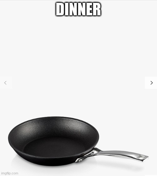 Frying pan | DINNER | image tagged in frying pan | made w/ Imgflip meme maker