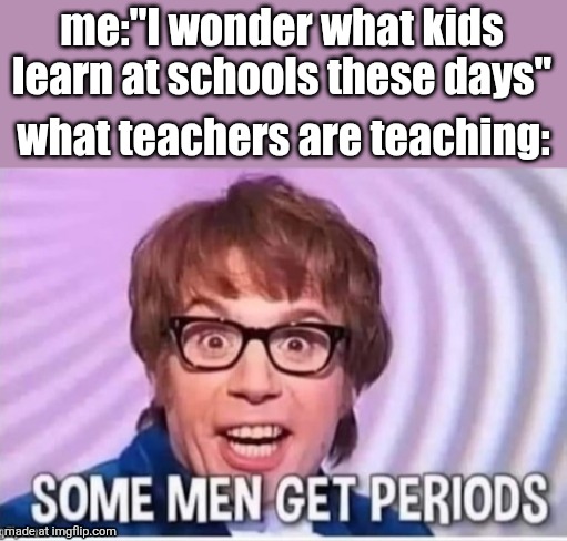 Austin powers | me:"I wonder what kids learn at schools these days"; what teachers are teaching: | image tagged in austin powers | made w/ Imgflip meme maker