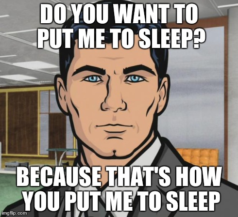 Archer Meme | DO YOU WANT TO PUT ME TO SLEEP? BECAUSE THAT'S HOW YOU PUT ME TO SLEEP | image tagged in memes,archer | made w/ Imgflip meme maker