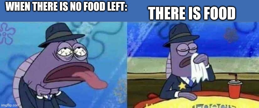 Don't end up like in the first panel! | THERE IS FOOD; WHEN THERE IS NO FOOD LEFT: | image tagged in spongebob health inspector meme | made w/ Imgflip meme maker