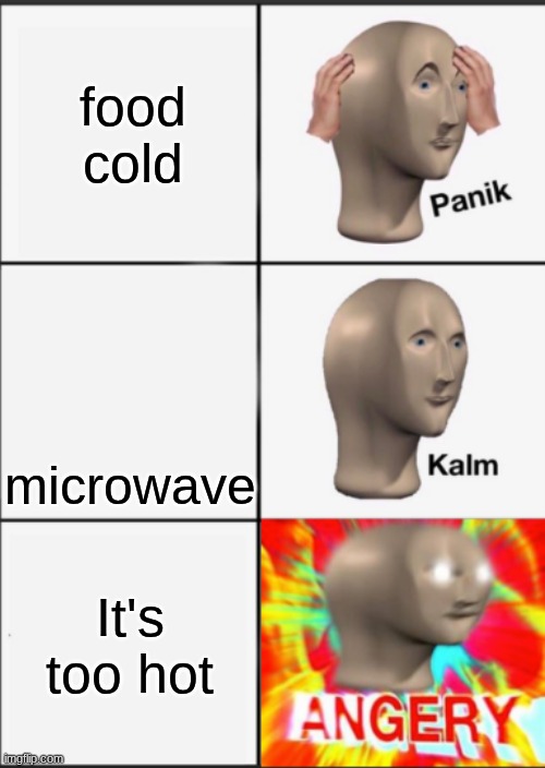 Panik Kalm Angery | food cold; microwave; It's too hot | image tagged in panik kalm angery | made w/ Imgflip meme maker