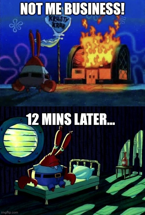 There will be no more krusty Krabs due to plankton stole the secret formula | NOT ME BUSINESS! 12 MINS LATER... | image tagged in mr krabs fire,sad mr krabs | made w/ Imgflip meme maker