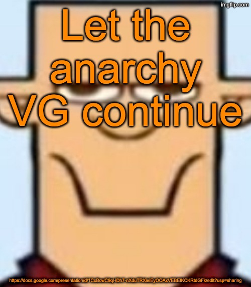 https://docs.google.com/presentation/d/1CxBcwC9qHDh7-nXduTRXieiEyOOAxVEBEfKCKRtdGFk/edit?usp=sharing | Let the anarchy VG continue; https://docs.google.com/presentation/d/1CxBcwC9qHDh7-nXduTRXieiEyOOAxVEBEfKCKRtdGFk/edit?usp=sharing | image tagged in sped tyler | made w/ Imgflip meme maker