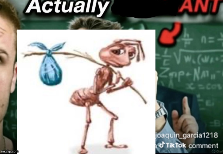 Actually ANT | image tagged in dakirk | made w/ Imgflip meme maker