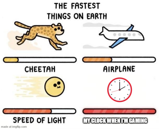 my clock when i play video game | MY CLOCK WHEN I'M GAMING | image tagged in the fastest things on earth cheetah airplane speed of light,gaming,fastest thing possible,pc | made w/ Imgflip meme maker