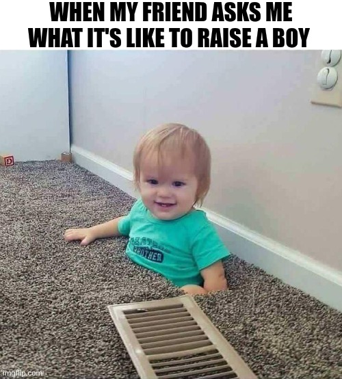 When My Friend Asks Me What It's Like To Raise A Boy | WHEN MY FRIEND ASKS ME WHAT IT'S LIKE TO RAISE A BOY | image tagged in chrisjoines1 | made w/ Imgflip meme maker