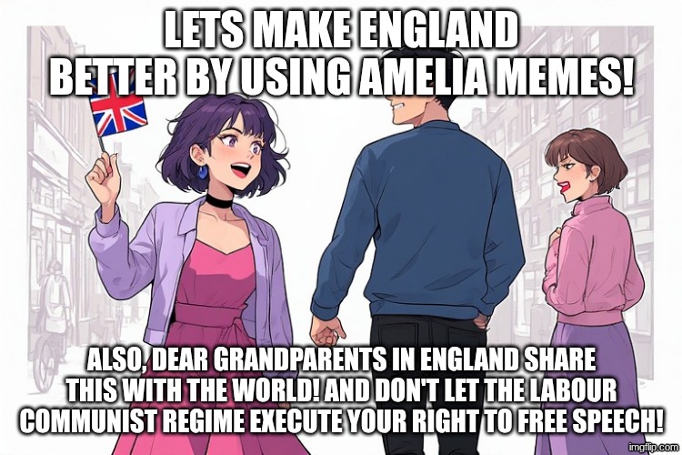 Britannia for the British!! | LETS MAKE ENGLAND BETTER BY USING AMELIA MEMES! ALSO, DEAR GRANDPARENTS IN ENGLAND SHARE THIS WITH THE WORLD! AND DON'T LET THE LABOUR COMMUNIST REGIME EXECUTE YOUR RIGHT TO FREE SPEECH! | image tagged in amelia pathways | made w/ Imgflip meme maker