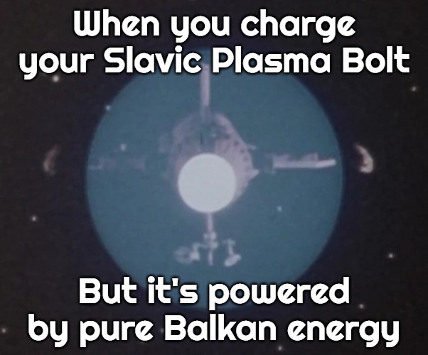 Slavic Plasma Bolt | When you charge your Slavic Plasma Bolt; But it's powered by pure Balkan energy | image tagged in slavic plasma bolt,slavic ship | made w/ Imgflip meme maker