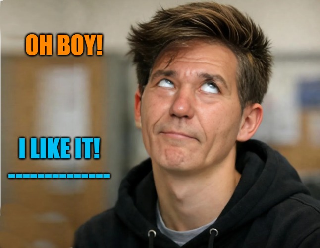 Whinny little B | OH BOY! I LIKE IT!
-------------- | image tagged in whinny little b | made w/ Imgflip meme maker