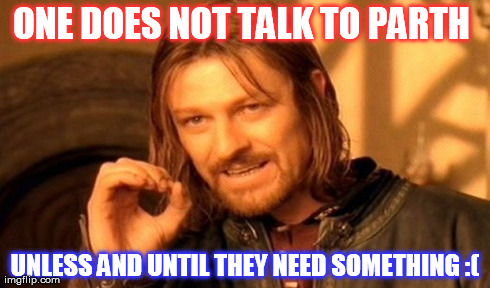 One Does Not Simply Meme | ONE DOES NOT TALK TO PARTH  UNLESS AND UNTIL THEY NEED SOMETHING :( | image tagged in memes,one does not simply | made w/ Imgflip meme maker