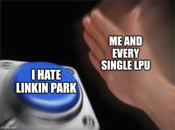 literally every single LPU when someone says they hate Linkin Park | ME AND EVERY SINGLE LPU; I HATE LINKIN PARK | image tagged in memes,blank nut button | made w/ Imgflip meme maker
