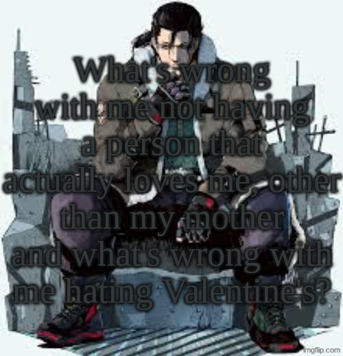 Might as well nickname me the Valentine Grinch | What's wrong with me not having a person that actually loves me, other than my mother, and what's wrong with me hating Valentine's? | image tagged in dragunov the thinker | made w/ Imgflip meme maker