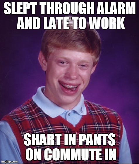 Bad Luck Brian Meme | SLEPT THROUGH ALARM AND LATE TO WORK SHART IN PANTS ON COMMUTE IN | image tagged in memes,bad luck brian | made w/ Imgflip meme maker
