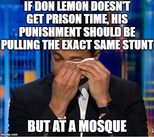 Don Lemon boo-hoos | IF DON LEMON DOESN'T GET PRISON TIME, HIS PUNISHMENT SHOULD BE PULLING THE EXACT SAME STUNT; BUT AT A MOSQUE | image tagged in don lemon boo-hoos | made w/ Imgflip meme maker
