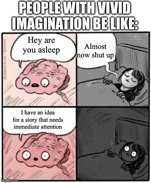 My brain in a nutshell | PEOPLE WITH VIVID IMAGINATION BE LIKE:; Almost now shut up; Hey are you asleep; I have an idea for a story that needs immediate attention | image tagged in brain before sleep | made w/ Imgflip meme maker