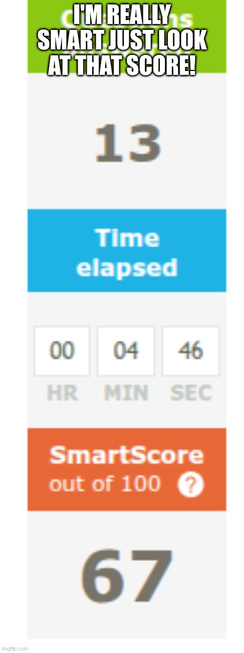 my teacher said I could be done if I got this exactly | I'M REALLY SMART JUST LOOK AT THAT SCORE! | image tagged in 67,ixl | made w/ Imgflip meme maker