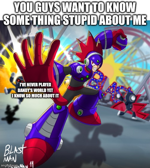 want to know some thing dumb about me. (Mod note: Ohhh. You're one of those people...)  | YOU GUYS WANT TO KNOW SOME THING STUPID ABOUT ME; I'VE NEVER PLAYED DANDY'S WORLD YET I KNOW SO MUCH ABOUT IT | image tagged in dandy's world,i haven't play these games before | made w/ Imgflip meme maker