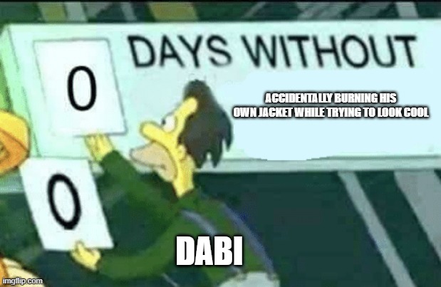 Heh heh yeah boi | ACCIDENTALLY BURNING HIS OWN JACKET WHILE TRYING TO LOOK COOL; DABI | image tagged in 0 days without lenny simpsons | made w/ Imgflip meme maker