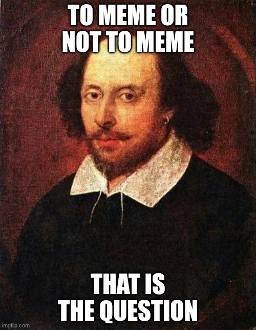 meme or no | TO MEME OR NOT TO MEME; THAT IS THE QUESTION | image tagged in shakespeare | made w/ Imgflip meme maker