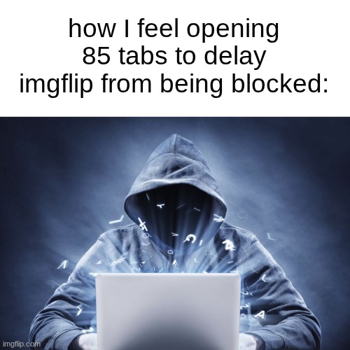 s | how I feel opening 85 tabs to delay imgflip from being blocked: | image tagged in hacker | made w/ Imgflip meme maker