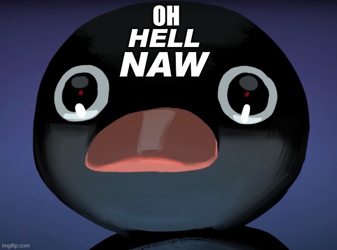 OH HELL NAW | image tagged in pingu stare | made w/ Imgflip meme maker
