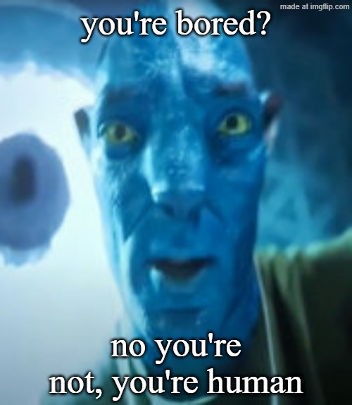 Bad crop? Bro were gonna starve | you're bored? no you're not, you're human | image tagged in bad crop bro were gonna starve | made w/ Imgflip meme maker