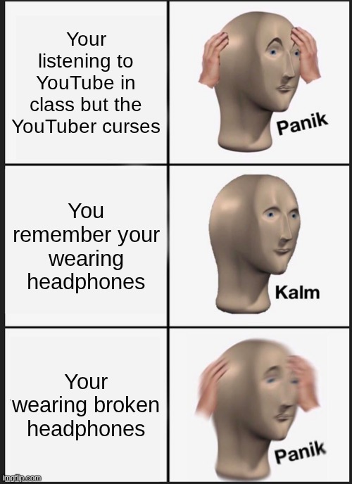 The jack ain't in | Your listening to YouTube in class but the YouTuber curses; You remember your wearing headphones; Your wearing broken headphones | image tagged in memes,panik kalm panik | made w/ Imgflip meme maker