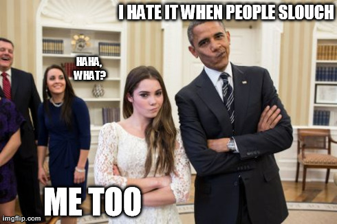 Maroney And Obama Not Impressed Meme | I HATE IT WHEN PEOPLE SLOUCH ME TOO
 HAHA, WHAT? | image tagged in memes,maroney and obama not impressed | made w/ Imgflip meme maker