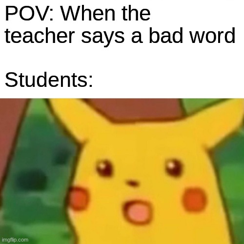 You said a no no word! | POV: When the teacher says a bad word; Students: | image tagged in memes,surprised pikachu | made w/ Imgflip meme maker