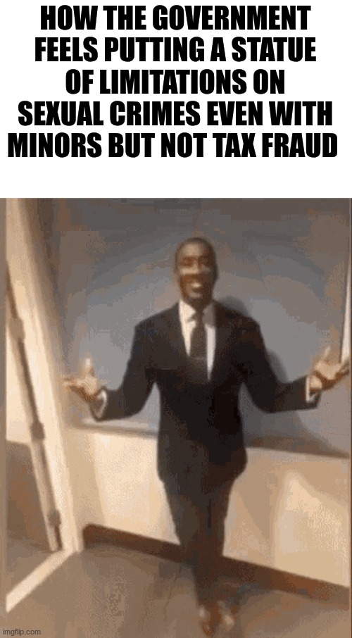 smiling black guy in suit | HOW THE GOVERNMENT FEELS PUTTING A STATUE OF LIMITATIONS ON SEXUAL CRIMES EVEN WITH MINORS BUT NOT TAX FRAUD | image tagged in smiling black guy in suit | made w/ Imgflip meme maker