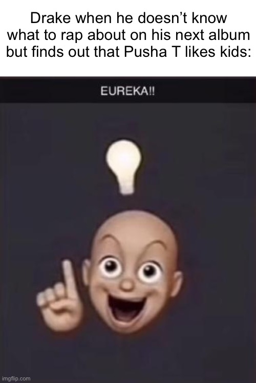 Sorry For The Wait | Lamarr Memes #10 | Drake when he doesn’t know what to rap about on his next album but finds out that Pusha T likes kids: | image tagged in eureka | made w/ Imgflip meme maker
