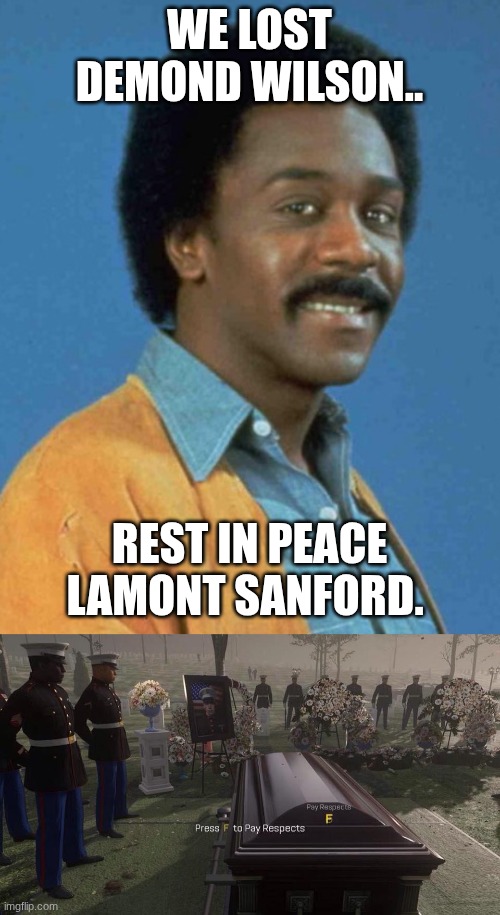 RIP. | WE LOST DEMOND WILSON.. REST IN PEACE LAMONT SANFORD. | image tagged in lamont sanford,press f to pay respects | made w/ Imgflip meme maker