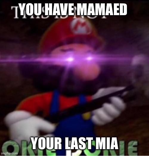 THIS IS NOT O K I E   D O K I E | YOU HAVE MAMAED YOUR LAST MIA | image tagged in this is not o k i e d o k i e | made w/ Imgflip meme maker