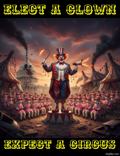 ELECT A CLOWN, EXPECT A CIRCUS | ELECT A CLOWN; EXPECT A CIRCUS | image tagged in donald trump the clown,clown car republicans,trump,make america great again,clown applying makeup,jeffrey epstein | made w/ Imgflip meme maker