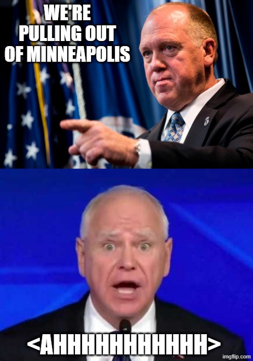 Finally Done Being Effed | WE'RE PULLING OUT OF MINNEAPOLIS; <AHHHHHHHHHHH> | image tagged in tom homan,tim walz | made w/ Imgflip meme maker