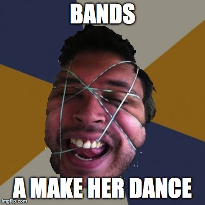 BANDS A MAKE HER DANCE | made w/ Imgflip meme maker