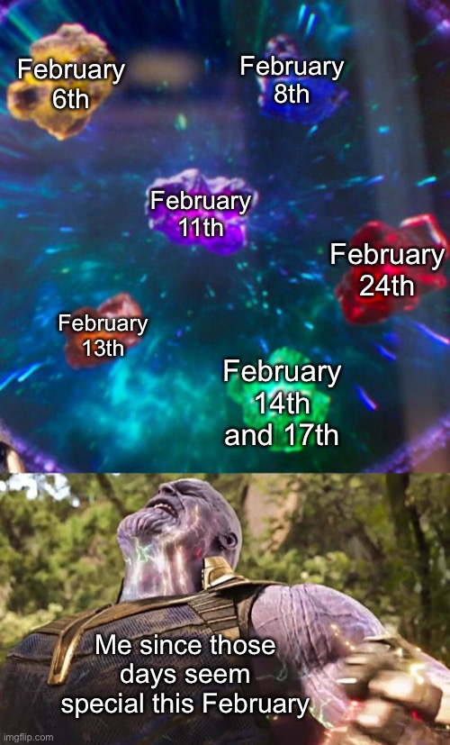 I’m not explaining why there are special this year (yes, I’m back again) | February 6th; February 8th; February 11th; February 24th; February 13th; February 14th and 17th; Me since those days seem special this February | image tagged in thanos infinity stones | made w/ Imgflip meme maker