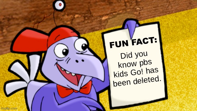 How PBS kids GO! has been deleted | FUN FACT:; Did you know pbs kids Go! has been deleted. | image tagged in digit's factoid paper | made w/ Imgflip meme maker
