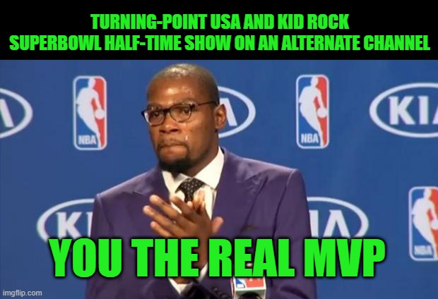 Go Woke, Go Broke | TURNING-POINT USA AND KID ROCK SUPERBOWL HALF-TIME SHOW ON AN ALTERNATE CHANNEL; YOU THE REAL MVP | image tagged in memes,you the real mvp | made w/ Imgflip meme maker