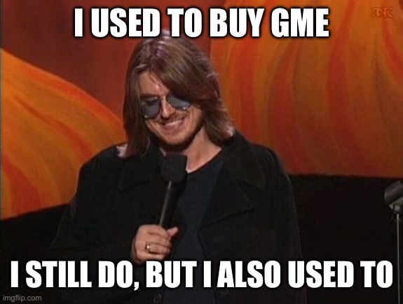 Mitch Hedberg | I USED TO BUY GME; I STILL DO, BUT I ALSO USED TO | image tagged in mitch hedberg | made w/ Imgflip meme maker